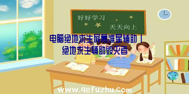「电脑绝地求生屏幕准星辅助」|绝地求生辅助毁灭者